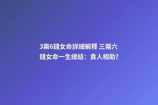 3兩6錢女命詳細解釋 三兩六錢女命一生總結：貴人相助？-第1張-觀點-玄機派